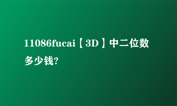 11086fucai【3D】中二位数多少钱?