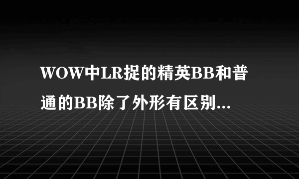 WOW中LR捉的精英BB和普通的BB除了外形有区别，属性有区别吗