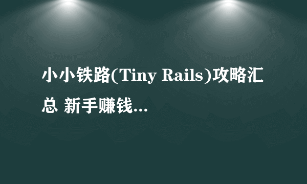 小小铁路(Tiny Rails)攻略汇总 新手赚钱及隐藏成就解锁指南