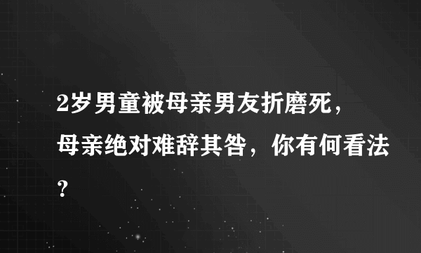 2岁男童被母亲男友折磨死，母亲绝对难辞其咎，你有何看法？