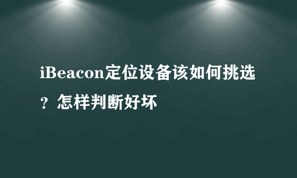 iBeacon定位设备该如何挑选？怎样判断好坏