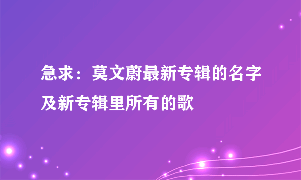 急求：莫文蔚最新专辑的名字及新专辑里所有的歌