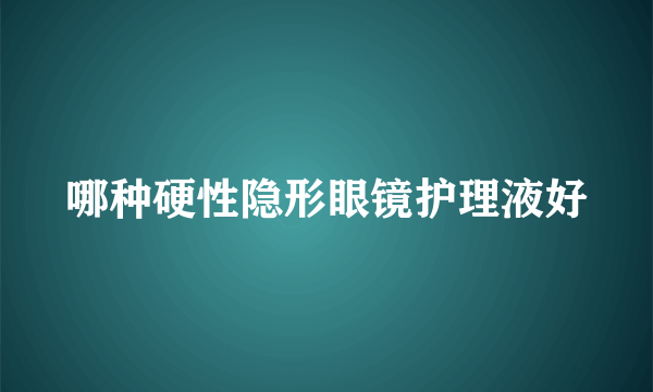 哪种硬性隐形眼镜护理液好