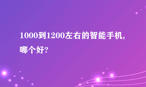 1000到1200左右的智能手机,哪个好?