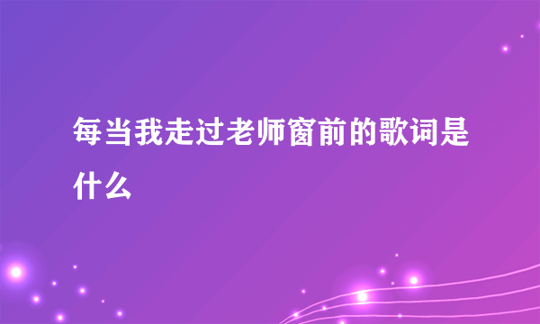 每当我走过老师窗前的歌词是什么