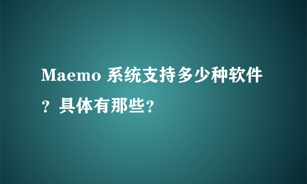 Maemo 系统支持多少种软件？具体有那些？