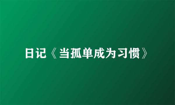 日记《当孤单成为习惯》