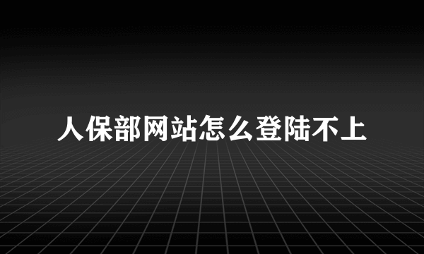 人保部网站怎么登陆不上