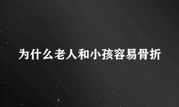 为什么老人和小孩容易骨折