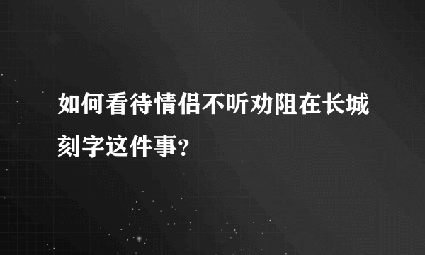 如何看待情侣不听劝阻在长城刻字这件事？