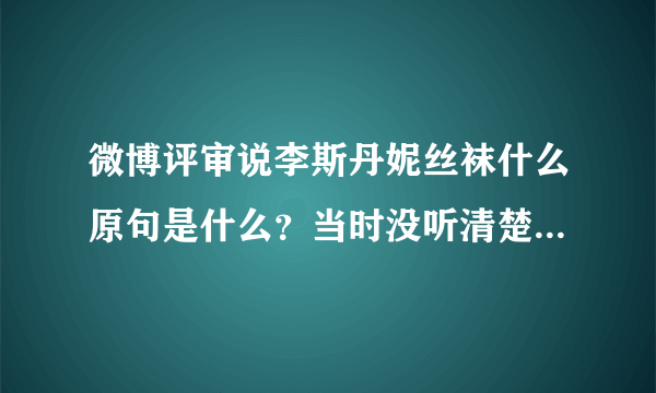 微博评审说李斯丹妮丝袜什么原句是什么？当时没听清楚说的什么？