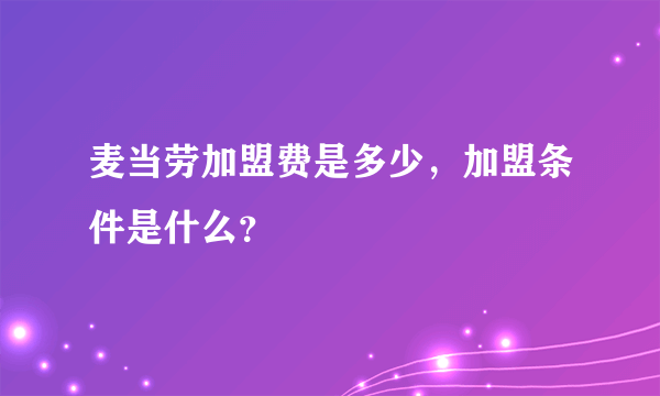 麦当劳加盟费是多少，加盟条件是什么？