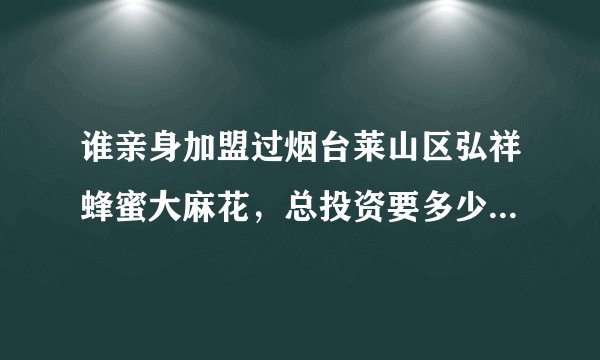 谁亲身加盟过烟台莱山区弘祥蜂蜜大麻花，总投资要多少钱？后续服务怎么样？赚钱吗？是骗人的吗？