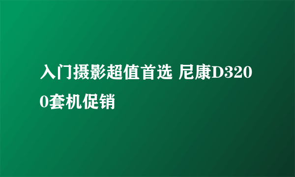 入门摄影超值首选 尼康D3200套机促销