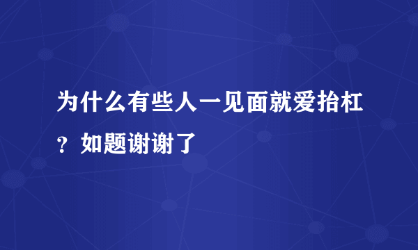 为什么有些人一见面就爱抬杠？如题谢谢了