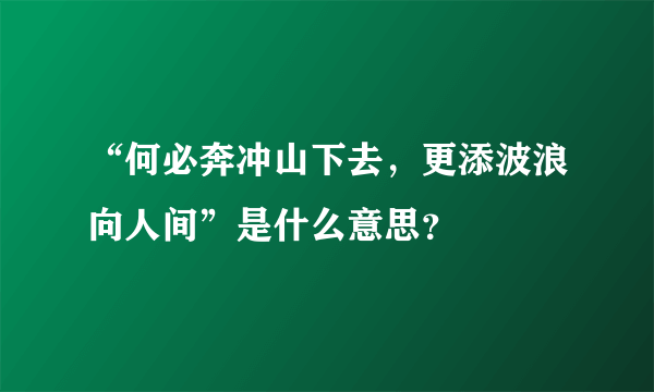 “何必奔冲山下去，更添波浪向人间”是什么意思？