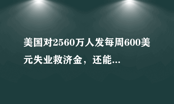 美国对2560万人发每周600美元失业救济金，还能坚持多久？