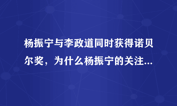 杨振宁与李政道同时获得诺贝尔奖，为什么杨振宁的关注度这么高？