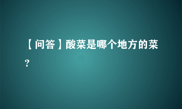 【问答】酸菜是哪个地方的菜？