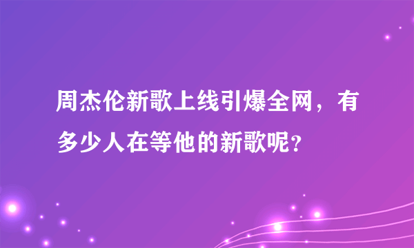 周杰伦新歌上线引爆全网，有多少人在等他的新歌呢？