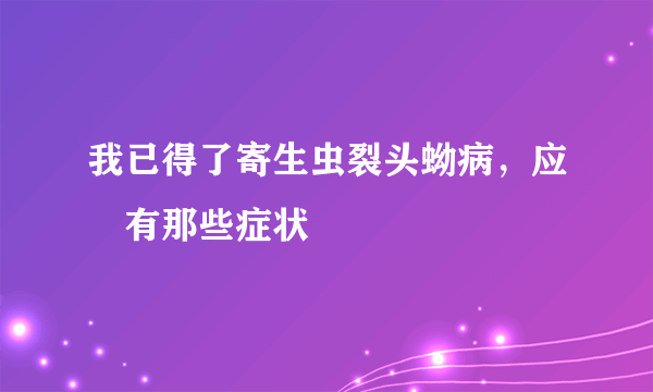 我已得了寄生虫裂头蚴病，应該有那些症状