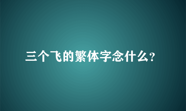 三个飞的繁体字念什么？