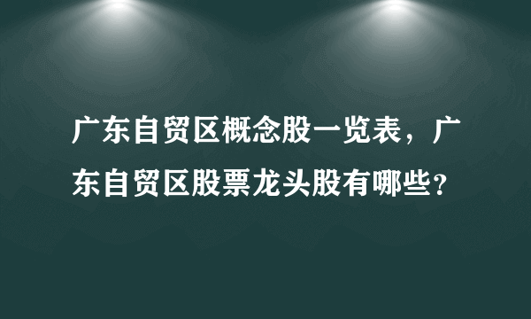 广东自贸区概念股一览表，广东自贸区股票龙头股有哪些？