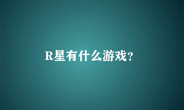 R星有什么游戏？