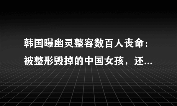 韩国曝幽灵整容数百人丧命：被整形毁掉的中国女孩，还有多少？