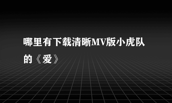 哪里有下载清晰MV版小虎队的《爱》