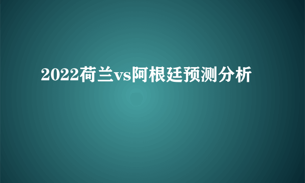 2022荷兰vs阿根廷预测分析