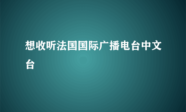 想收听法国国际广播电台中文台