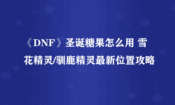 《DNF》圣诞糖果怎么用 雪花精灵/驯鹿精灵最新位置攻略