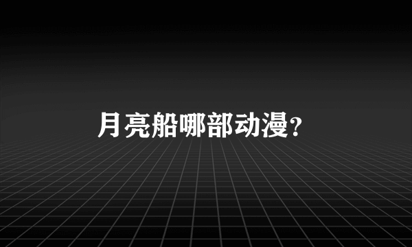 月亮船哪部动漫？