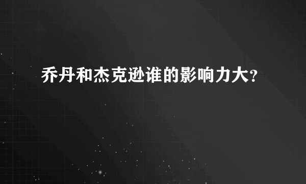 乔丹和杰克逊谁的影响力大？