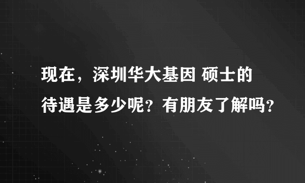 现在，深圳华大基因 硕士的待遇是多少呢？有朋友了解吗？