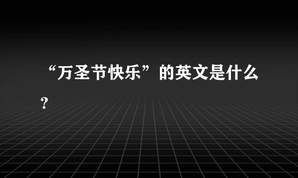 “万圣节快乐”的英文是什么？