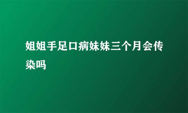 姐姐手足口病妹妹三个月会传染吗