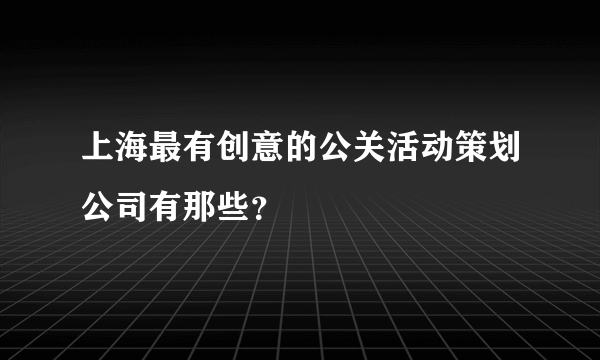 上海最有创意的公关活动策划公司有那些？