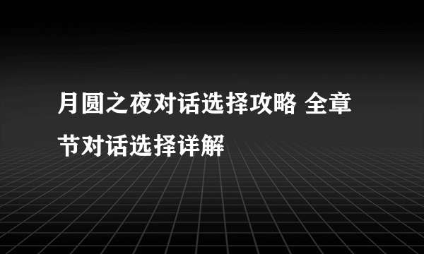 月圆之夜对话选择攻略 全章节对话选择详解