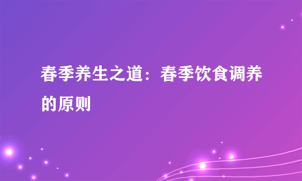 春季养生之道：春季饮食调养的原则