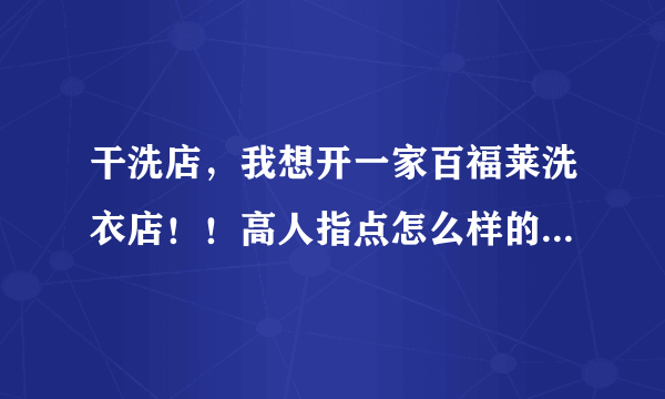 干洗店，我想开一家百福莱洗衣店！！高人指点怎么样的！1491136610