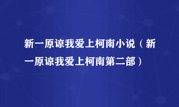 新一原谅我爱上柯南小说（新一原谅我爱上柯南第二部）