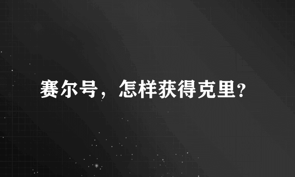 赛尔号，怎样获得克里？