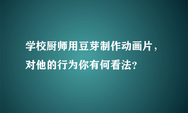 学校厨师用豆芽制作动画片，对他的行为你有何看法？