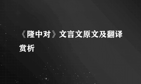 《隆中对》文言文原文及翻译赏析