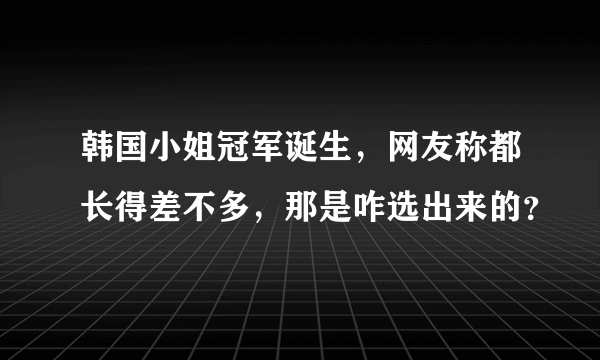 韩国小姐冠军诞生，网友称都长得差不多，那是咋选出来的？