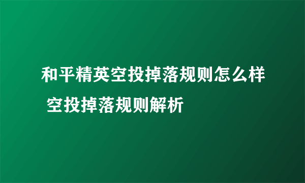 和平精英空投掉落规则怎么样 空投掉落规则解析