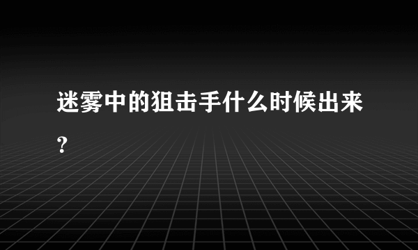 迷雾中的狙击手什么时候出来？