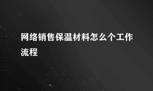 网络销售保温材料怎么个工作流程